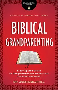 Biblical Grandparenting: Exploring Gods Design For Disciple-Making and Passing Faith to Future Generations Biblical Grandparenting: Exploring Gods Design For Disciple-Making and Passing Faith to Future Generations