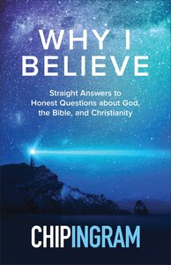 Why I Believe: Straight Answers to Honest Questions About God, the Bible, and Christianity Why I Believe: Straight Answers to Honest Questions About God, the Bible, and Christianity