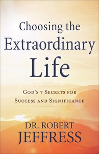 Choosing the Extraordinary Life: Gods 7 Secrets For Success and Significance Choosing the Extraordinary Life: Gods 7 Secrets For Success and Significance