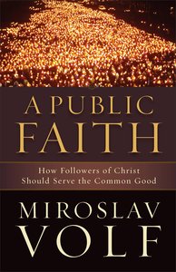 A Public Faith: How Followers of Christ Should Serve the Common Good A Public Faith: How Followers of Christ Should Serve the Common Good