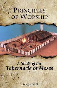 Principles of Worship: The Study of the Tabernacle of Moses Principles of Worship: The Study of the Tabernacle of Moses
