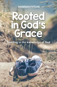 Rooted in Gods Grace: Dwelling in the Knowledge of God Rooted in Gods Grace: Dwelling in the Knowledge of God