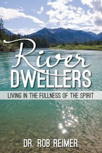 River Dwellers: Living in the Fullness of the Spirit River Dwellers: Living in the Fullness of the Spirit