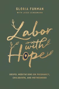 Labor With Hope: Gospel Meditations on Pregnancy, Childbirth, and Motherhood Labor With Hope: Gospel Meditations on Pregnancy, Childbirth, and Motherhood