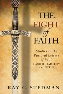 The Fight of Faith: Studies in the Pastoral Letters of Paul The Fight of Faith: Studies in the Pastoral Letters of Paul