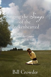 Singing the Songs of the Brokenhearted: Psalms That Comfort and Mend the Soul Singing the Songs of the Brokenhearted: Psalms That Comfort and Mend the Soul