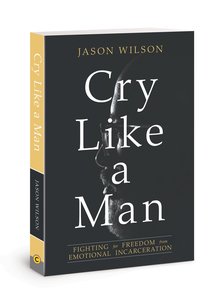 Cry Like a Man: Fighting For Freedom From Emotional Incarceration Cry Like a Man: Fighting For Freedom From Emotional Incarceration
