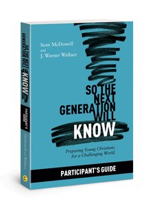 So the Next Generation Will Know: Training Young Christians in a Challenging World (Participant Guide) So the Next Generation Will Know: Training Young Christians in a Challenging World (Participant Guide)