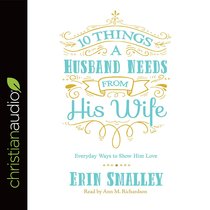 10 Things a Husband Needs From His Wife: Everyday Ways to Show Him Love (Unabridged, 5 Cds) 10 Things a Husband Needs From His Wife: Everyday Ways to Show Him Love (Unabridged, 5 Cds)