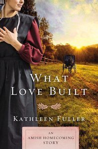 What Love Built: An Amish Homecoming Story What Love Built: An Amish Homecoming Story