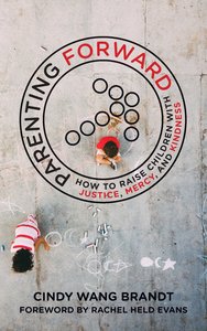 Parenting Forward: How to Raise Children With Justice, Mercy, and Kindness Parenting Forward: How to Raise Children With Justice, Mercy, and Kindness