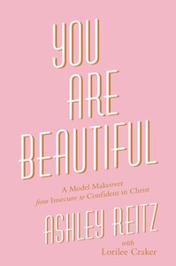You Are Beautiful: A Model Makeover From Insecure to Confident in Christ You Are Beautiful: A Model Makeover From Insecure to Confident in Christ