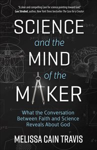 Science and the Mind of the Maker: What the Conversation Between Faith and Science Reveals About God Science and the Mind of the Maker: What the Conversation Between Faith and Science Reveals About God