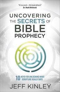 Uncovering the Secrets of Bible Prophecy: 10 Keys For Unlocking What Scripture Really Says Uncovering the Secrets of Bible Prophecy: 10 Keys For Unlocking What Scripture Really Says