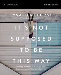 Its Not Supposed to Be This Way: Finding Unexpected Strength When Disappointments Leave You Shattered (Study Guide) Its Not Supposed to Be This Way: Finding Unexpected Strength When Disappointments Leave You Shattered (Study Guide)
