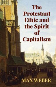The Protestant Ethic and the Spirit of Capitalism The Protestant Ethic and the Spirit of Capitalism
