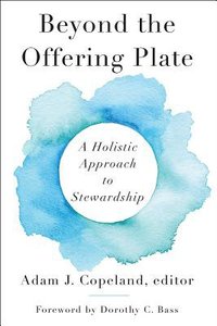 Beyond the Offering Plate: A Holistic Approach to Stewardship Beyond the Offering Plate: A Holistic Approach to Stewardship