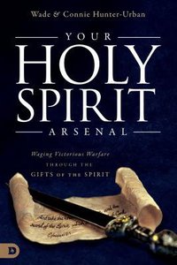 Your Holy Spirit Arsenal: Waging Victorious Warfare Through the Gifts of the Spirit Your Holy Spirit Arsenal: Waging Victorious Warfare Through the Gifts of the Spirit