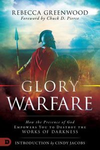 Glory Warfare: How the Presence of God Empowers You to Destroy the Works of Darkness Glory Warfare: How the Presence of God Empowers You to Destroy the Works of Darkness