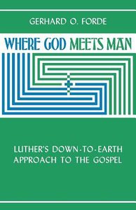 Where God Meets Man: Luthers Down-To-Earth Approach to the Gospel Where God Meets Man: Luthers Down-To-Earth Approach to the Gospel