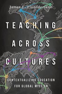 Teaching Across Cultures: Contextualizing Education For Global Mission Teaching Across Cultures: Contextualizing Education For Global Mission