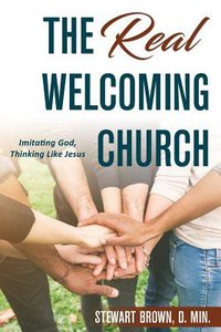 The Real Welcoming Church: Imitating God, Thinking Like Jesus The Real Welcoming Church: Imitating God, Thinking Like Jesus
