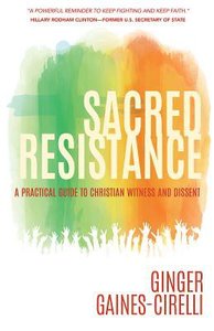 Sacred Resistance: A Practical Guide to Christian Witness and Dissent Sacred Resistance: A Practical Guide to Christian Witness and Dissent