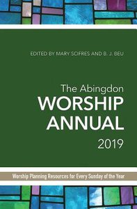 The Abingdon Worship Annual 2019: Worship Planning Resources For Every Sunday of the Year The Abingdon Worship Annual 2019: Worship Planning Resources For Every Sunday of the Year
