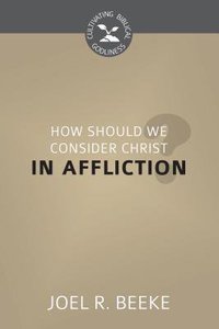 How Should We Look to Christ in Affliction? (Cultivating Biblical Godliness Series) How Should We Look to Christ in Affliction? (Cultivating Biblical Godliness Series)