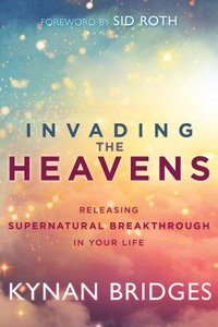 Invading the Heavens: Releasing Supernatural Breakthrough in Your Life Invading the Heavens: Releasing Supernatural Breakthrough in Your Life