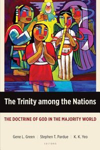 The Trinity Among the Nations: The Doctrine of God in the Majority World The Trinity Among the Nations: The Doctrine of God in the Majority World