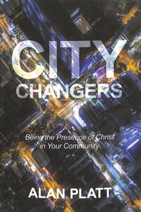 City Changers: Being the Presence of Christ in Your Community City Changers: Being the Presence of Christ in Your Community