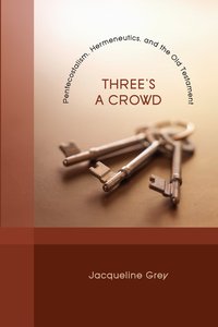 Threes a Crowd: Pentecostalism, Hermeneutics, and the Old Testament Threes a Crowd: Pentecostalism, Hermeneutics, and the Old Testament