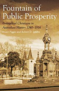 The Fountain of Public Prosperity: Evangelical Christians in Australian History 1740-1914 The Fountain of Public Prosperity: Evangelical Christians in Australian History 1740-1914