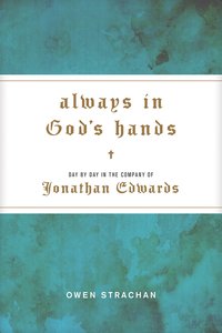 Always in Gods Hands: Day By Day in the Company of Jonathan Edwards Always in Gods Hands: Day By Day in the Company of Jonathan Edwards