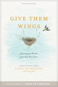 Give Them Wings: Preparing For the Time Your Teen Leaves Home Give Them Wings: Preparing For the Time Your Teen Leaves Home