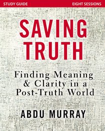 Saving Truth: Finding Meaning and Clarity in a Post-Truth World (Study Guide) Saving Truth: Finding Meaning and Clarity in a Post-Truth World (Study Guide)