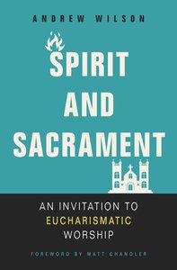 Spirit and Sacrament: An Invitation to Eucharismatic Worship Spirit and Sacrament: An Invitation to Eucharismatic Worship