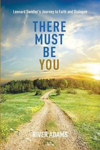 There Must Be You: Leonard Swidlers Journey to Faith and Dialogue There Must Be You: Leonard Swidlers Journey to Faith and Dialogue
