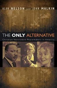 The Only Alternative: Christian Nonviolent Peacemakers in America The Only Alternative: Christian Nonviolent Peacemakers in America