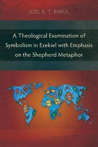A Theological Examination of Symbolism in Ezekiel With Emphasis on the Shepherd Metaphor A Theological Examination of Symbolism in Ezekiel With Emphasis on the Shepherd Metaphor