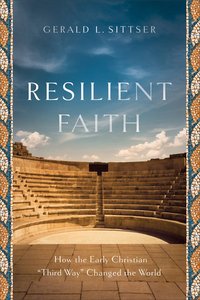 Resilient Faith: How the Early Christian "Third Way" Changed the World Resilient Faith: How the Early Christian "Third Way" Changed the World
