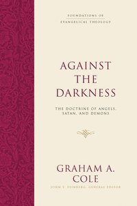 Against the Darkness: The Doctrine of Angels, Satan, and Demons (Foundations Of Evangelical Theology Series) Against the Darkness: The Doctrine of Angels, Satan, and Demons (Foundations Of Evangelical Theology Series)