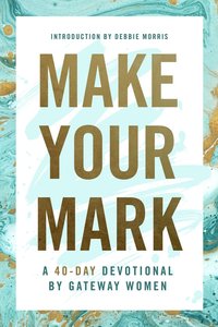 Make Your Mark: A 40-Day Devotional By Gateway Women Make Your Mark: A 40-Day Devotional By Gateway Women