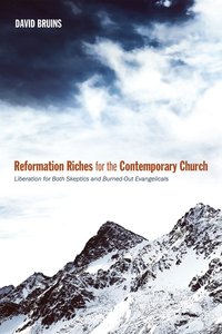 Reformation Riches For the Contemporary Church: Liberation For Both Skeptics and Burned-Out Evangelicals Reformation Riches For the Contemporary Church: Liberation For Both Skeptics and Burned-Out Evangelicals