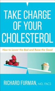Take Charge of Your Cholesterol: How to Lower the Bad and Raise the Good Take Charge of Your Cholesterol: How to Lower the Bad and Raise the Good
