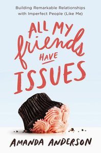 All My Friends Have Issues: Building Remarkable Relationships With Imperfect People (Like Me) All My Friends Have Issues: Building Remarkable Relationships With Imperfect People (Like Me)