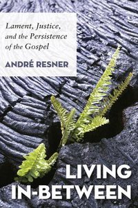 Living In-Between: Lament, Justice, and the Persistence of the Gospel Living In-Between: Lament, Justice, and the Persistence of the Gospel